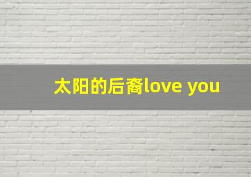 太阳的后裔love you